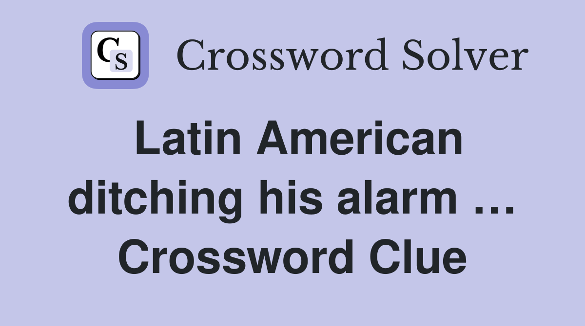 Latin American ditching his alarm … Crossword Clue Answers